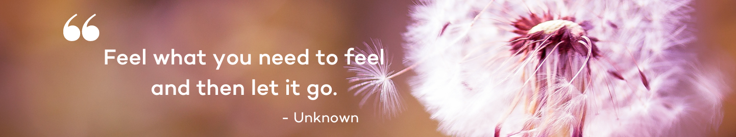 Feel what you need to feel and then let it go.